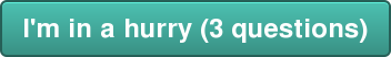 I'm in a hurry (3 questions)